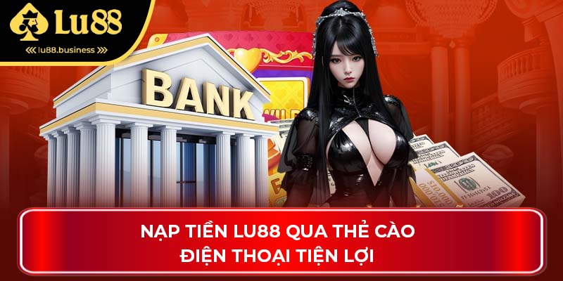 Nạp tiền LU88 qua thẻ cào điện thoại tiện lợi Nạp tiền LU88 qua thẻ cào điện thoại tiện lợi